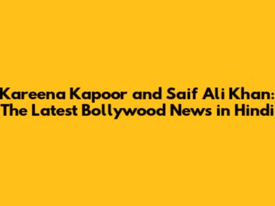 Kareena Kapoor and Saif Ali Khan: The Latest Bollywood News in Hindi