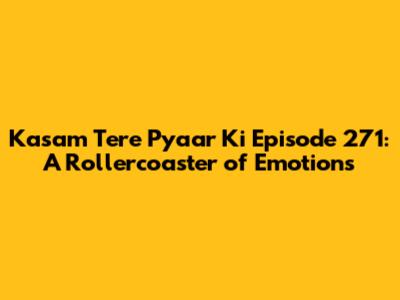 Kasam Tere Pyaar Ki Episode 271: A Rollercoaster of Emotions
