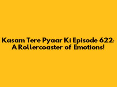 Kasam Tere Pyaar Ki Episode 622: A Rollercoaster of Emotions!