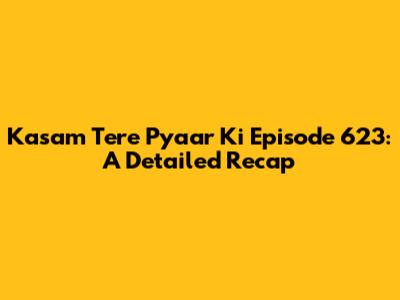 Kasam Tere Pyaar Ki Episode 623: A Detailed Recap