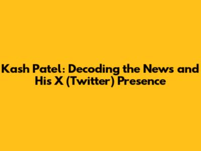 Kash Patel: Decoding the News and His X (Twitter) Presence