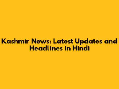 Kashmir News: Latest Updates and Headlines in Hindi