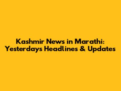 Kashmir News in Marathi: Yesterday's Headlines & Updates