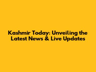 Kashmir Today: Unveiling the Latest News & Live Updates