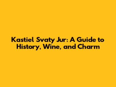 Kastiel Svaty Jur: A Guide to History, Wine, and Charm