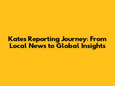 Kate's Reporting Journey: From Local News to Global Insights