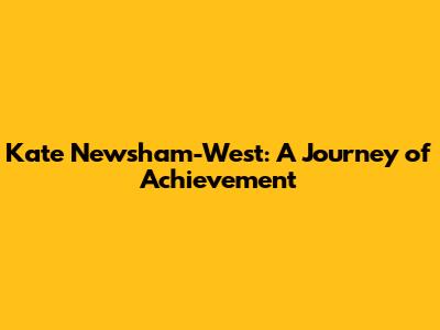 Kate Newsham-West: A Journey of Achievement