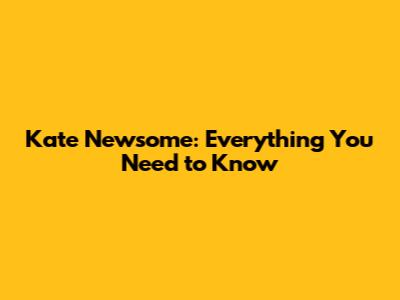 Kate Newsome: Everything You Need to Know
