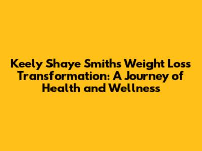 Keely Shaye Smith's Weight Loss Transformation: A Journey of Health and Wellness