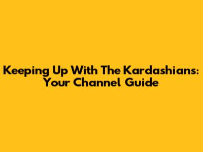 Keeping Up With The Kardashians: Your Channel Guide