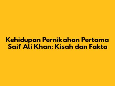 Kehidupan Pernikahan Pertama Saif Ali Khan: Kisah dan Fakta