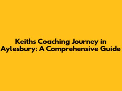 Keith's Coaching Journey in Aylesbury: A Comprehensive Guide