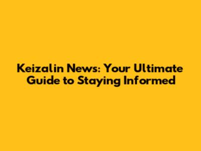 Keizalin News: Your Ultimate Guide to Staying Informed