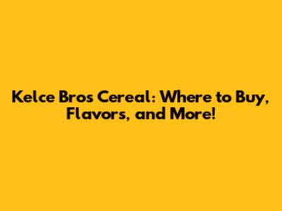 Kelce Bros Cereal: Where to Buy, Flavors, and More!