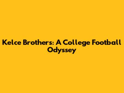 Kelce Brothers: A College Football Odyssey