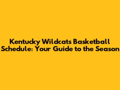 Kentucky Wildcats Basketball Schedule: Your Guide to the Season