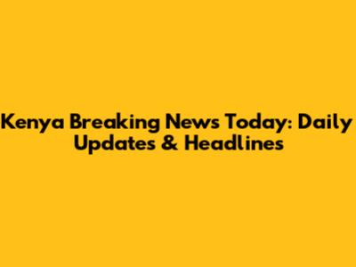 Kenya Breaking News Today: Daily Updates & Headlines