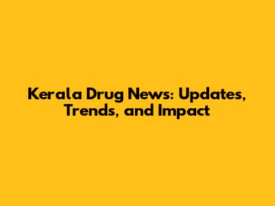 Kerala Drug News: Updates, Trends, and Impact