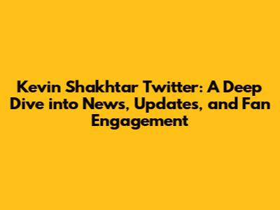 Kevin Shakhtar Twitter: A Deep Dive into News, Updates, and Fan Engagement