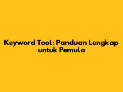 Keyword Tool: Panduan Lengkap untuk Pemula