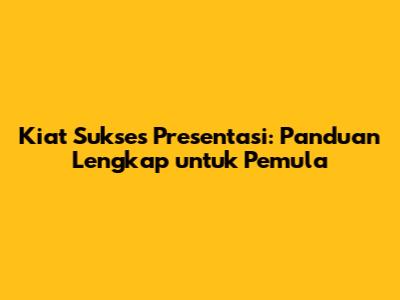 Kiat Sukses Presentasi: Panduan Lengkap untuk Pemula