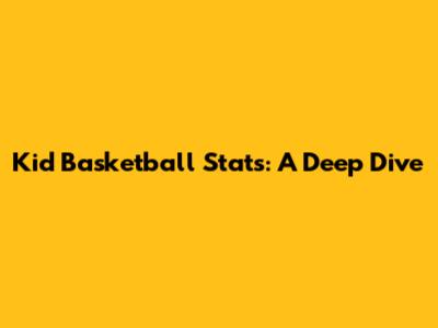 Kid Basketball Stats: A Deep Dive