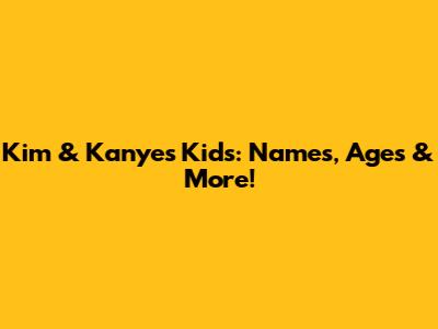 Kim & Kanye's Kids: Names, Ages & More!
