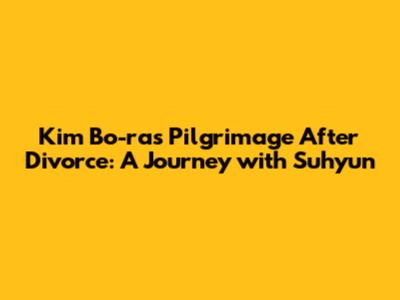Kim Bo-ra's Pilgrimage After Divorce: A Journey with Suhyun