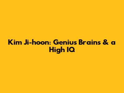 Kim Ji-hoon: Genius Brains & a High IQ