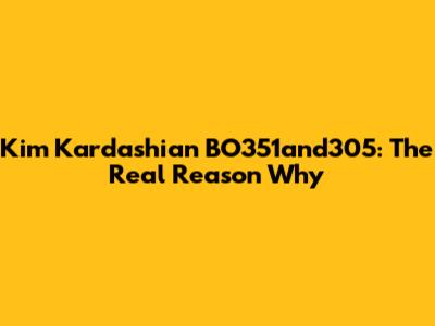 Kim Kardashian BO351and305: The Real Reason Why