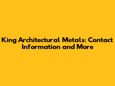 King Architectural Metals: Contact Information and More