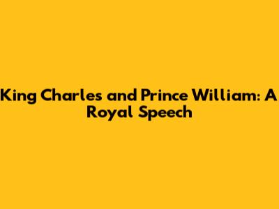 King Charles and Prince William: A Royal Speech