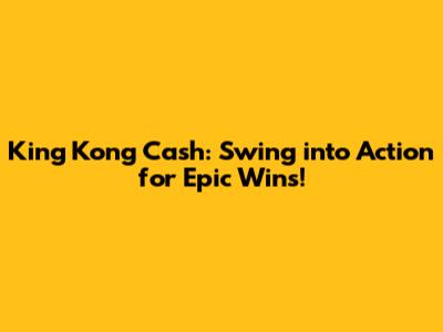 King Kong Cash: Swing into Action for Epic Wins!