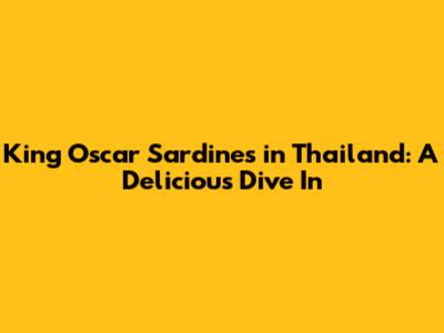King Oscar Sardines in Thailand: A Delicious Dive In