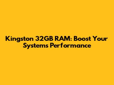 Kingston 32GB RAM: Boost Your System's Performance