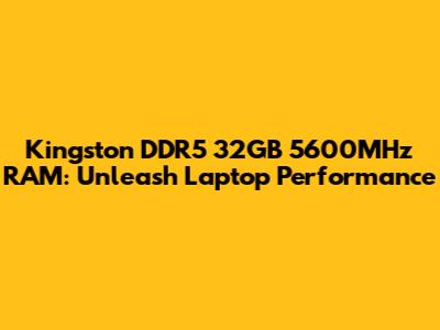 Kingston DDR5 32GB 5600MHz RAM: Unleash Laptop Performance