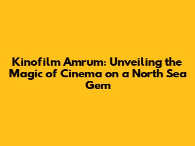 Kinofilm Amrum: Unveiling the Magic of Cinema on a North Sea Gem