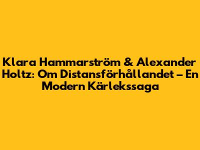 Klara Hammarström & Alexander Holtz: Om Distansförhållandet – En Modern Kärlekssaga