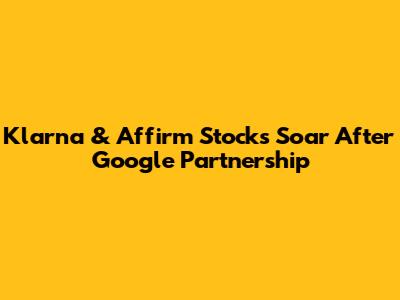 Klarna & Affirm Stocks Soar After Google Partnership