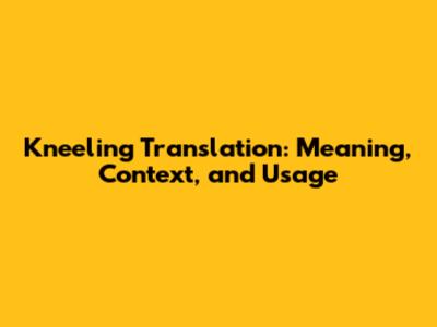 Kneeling Translation: Meaning, Context, and Usage