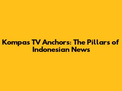Kompas TV Anchors: The Pillars of Indonesian News