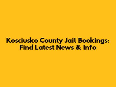 Kosciusko County Jail Bookings: Find Latest News & Info