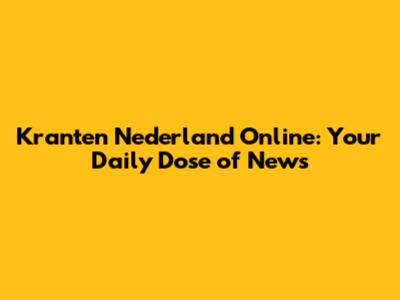 Kranten Nederland Online: Your Daily Dose of News
