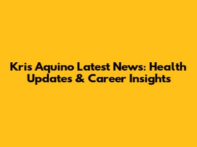 Kris Aquino Latest News: Health Updates & Career Insights