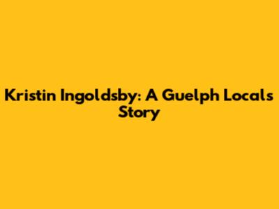 Kristin Ingoldsby: A Guelph Local's Story