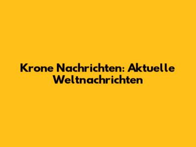 Krone Nachrichten: Aktuelle Weltnachrichten