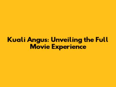 Kuali Angus: Unveiling the Full Movie Experience