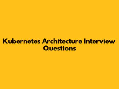 Kubernetes Architecture Interview Questions