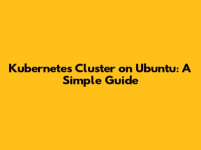 Kubernetes Cluster on Ubuntu: A Simple Guide