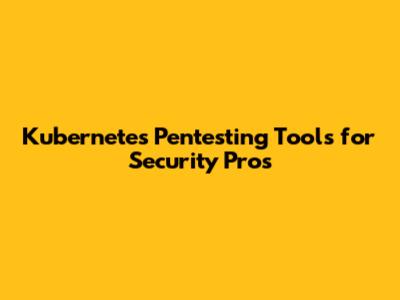 Kubernetes Pentesting Tools for Security Pros